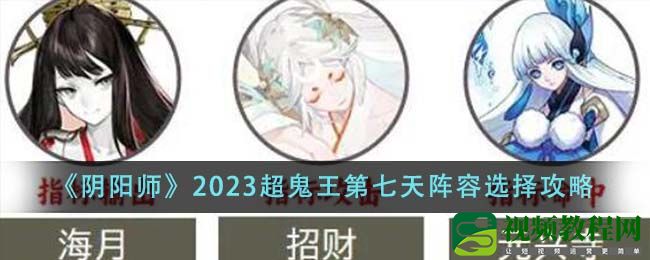 阴阳师2023超鬼王第七天阵容怎么选