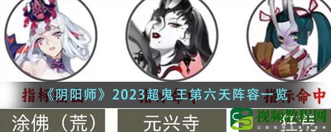 阴阳师2023超鬼王第六天阵容是什么-2023超鬼王第六天阵容一览